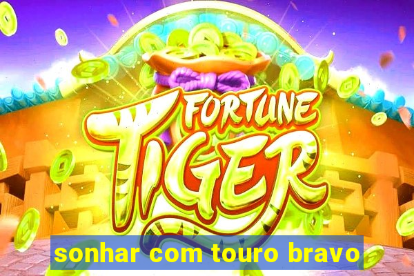 sonhar com touro bravo